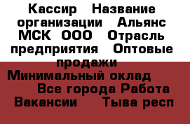 Кассир › Название организации ­ Альянс-МСК, ООО › Отрасль предприятия ­ Оптовые продажи › Минимальный оклад ­ 35 000 - Все города Работа » Вакансии   . Тыва респ.